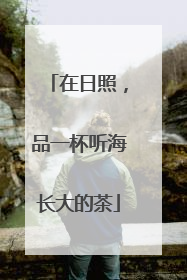 在日照，品一杯听海长大的茶