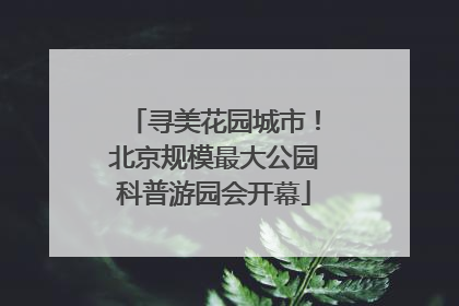 寻美花园城市！北京规模最大公园科普游园会开幕