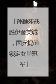 孙颖莎战胜伊藤美诚，国乒提前锁定女单冠军