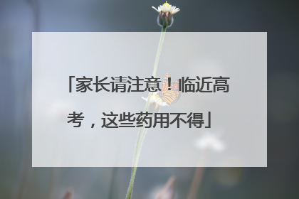 家长请注意！临近高考，这些药用不得