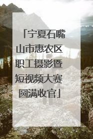宁夏石嘴山市惠农区职工摄影暨短视频大赛圆满收官