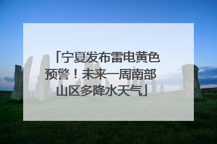 宁夏发布雷电黄色预警！未来一周南部山区多降水天气