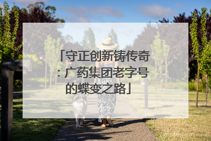 守正创新铸传奇：广药集团老字号的蝶变之路