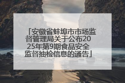 安徽省蚌埠市市场监督管理局关于公布2025年第9期食品安全监督抽检信息的通告