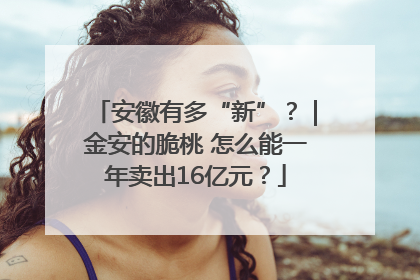 安徽有多“新”？｜金安的脆桃 怎么能一年卖出16亿元？