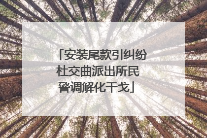 安装尾款引纠纷 杜交曲派出所民警调解化干戈
