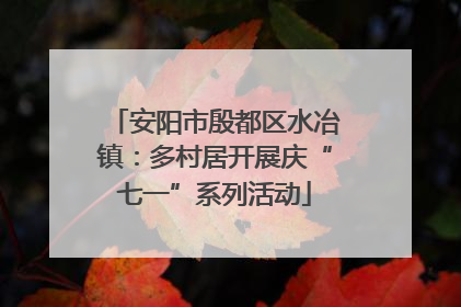 安阳市殷都区水冶镇：多村居开展庆“七一”系列活动