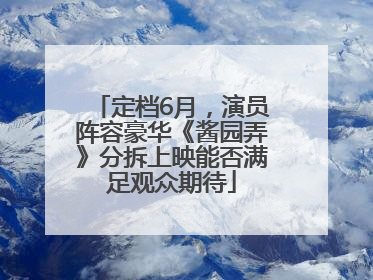 定档6月，演员阵容豪华《酱园弄》分拆上映能否满足观众期待