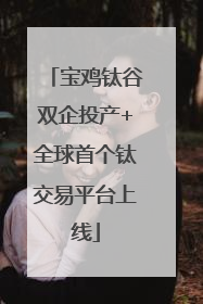 宝鸡钛谷双企投产+全球首个钛交易平台上线