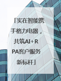 实在智能携手格力电器，共筑AI+RPA客户服务新标杆