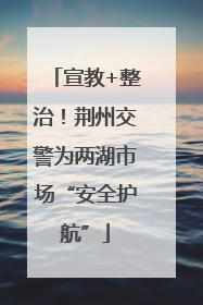 宣教+整治！荆州交警为两湖市场“安全护航”