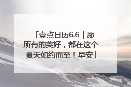 壹点日历6.6｜愿所有的美好，都在这个夏天如约而至！早安
