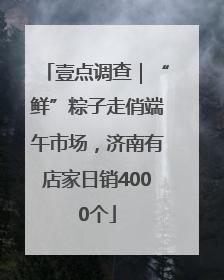 壹点调查｜“鲜”粽子走俏端午市场，济南有店家日销4000个