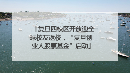 复旦四校区开放迎全球校友返校，“复旦创业人股票基金”启动