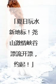 夏日玩水新地标！尧山激情峡谷漂流开漂，约起！