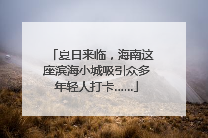 夏日来临，海南这座滨海小城吸引众多年轻人打卡……