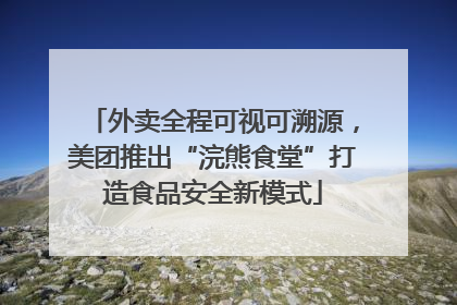 外卖全程可视可溯源，美团推出“浣熊食堂”打造食品安全新模式