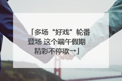 多场“好戏”轮番登场 这个端午假期精彩不停歇→