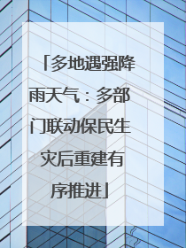 多地遇强降雨天气：多部门联动保民生 灾后重建有序推进