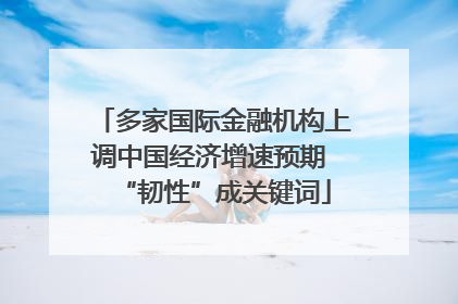 多家国际金融机构上调中国经济增速预期 “韧性”成关键词