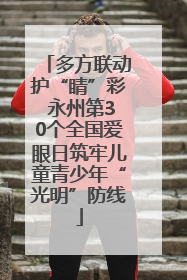 多方联动护“睛”彩 永州第30个全国爱眼日筑牢儿童青少年“光明”防线
