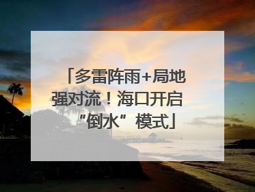 多雷阵雨+局地强对流！海口开启“倒水”模式