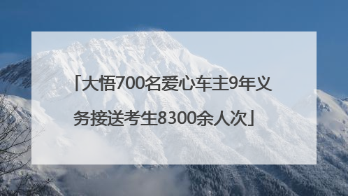 大悟700名爱心车主9年义务接送考生8300余人次