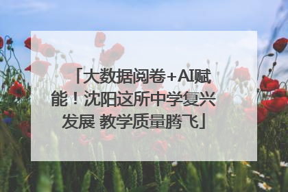 大数据阅卷+AI赋能！沈阳这所中学复兴发展 教学质量腾飞
