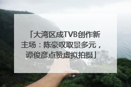 大湾区成TVB创作新主场：陈豪叹取景多元，谭俊彦点赞虚拟拍摄