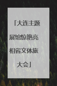大连主题展馆惊艳亮相省文体旅大会