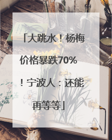 大跳水！杨梅价格暴跌70%！宁波人：还能再等等