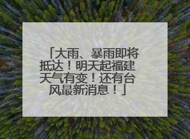 大雨、暴雨即将抵达！明天起福建天气有变！还有台风最新消息！