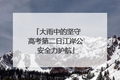 大雨中的坚守 高考第二日江岸公安全力护航