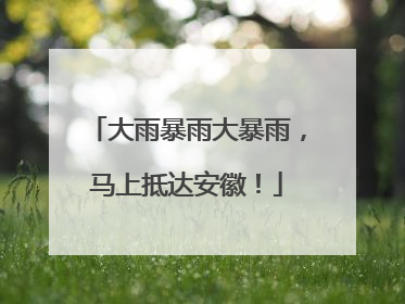 大雨暴雨大暴雨，马上抵达安徽！