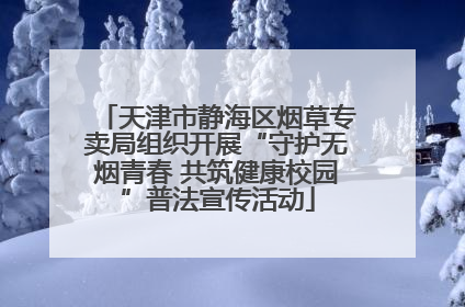 天津市静海区烟草专卖局组织开展“守护无烟青春 共筑健康校园”普法宣传活动