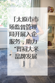 太原市市场监督管理局开展入企服务，助力“晋祠大米”品牌发展