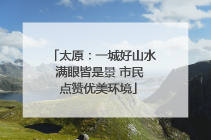 太原：一城好山水 满眼皆是景 市民点赞优美环境