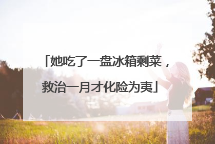 她吃了一盘冰箱剩菜，救治一月才化险为夷