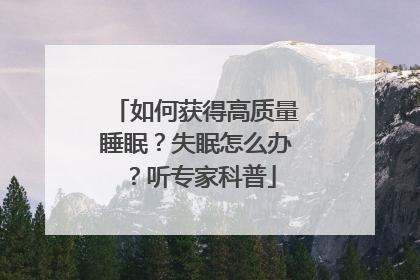 如何获得高质量睡眠？失眠怎么办？听专家科普