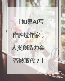 如果AI写作胜过作家，人类创造力会否被取代？