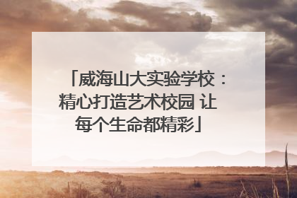 威海山大实验学校：精心打造艺术校园 让每个生命都精彩