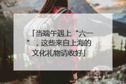 当端午遇上“六一”，这些来自上海的文化礼物请收好