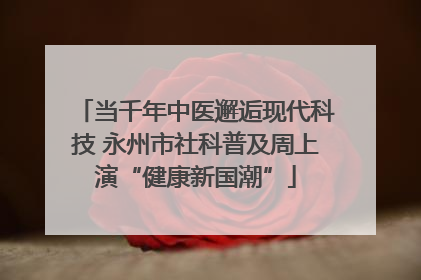 当千年中医邂逅现代科技 永州市社科普及周上演“健康新国潮”