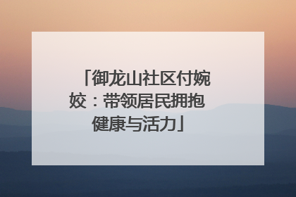 御龙山社区付婉姣：带领居民拥抱健康与活力