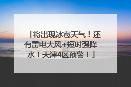 将出现冰雹天气！还有雷电大风+短时强降水！天津4区预警！