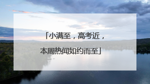 小满至，高考近，本周热闻如约而至