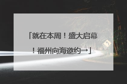 就在本周！盛大启幕！福州向海邀约→