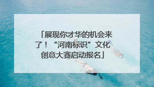 展现你才华的机会来了！“河南标识”文化创意大赛启动报名