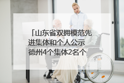 山东省双拥模范先进集体和个人公示 德州4个集体2名个人拟受表彰