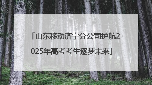 山东移动济宁分公司护航2025年高考考生逐梦未来
